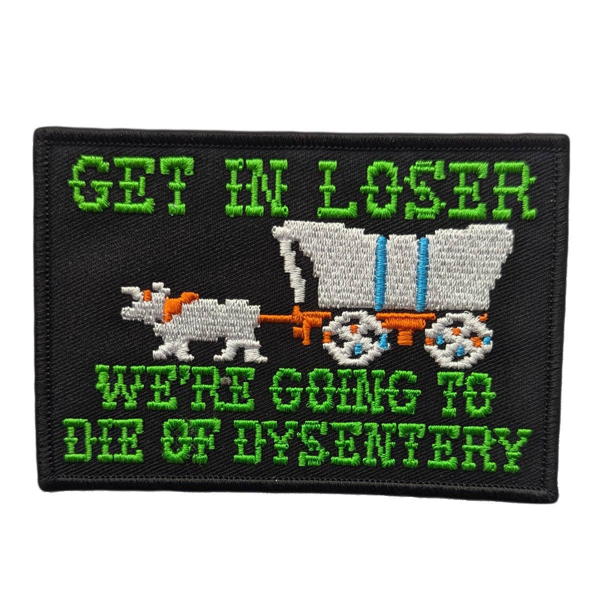 "Get In Loser We're Going to Die of Dysentery" black twill patch with 8-bit Oregon Trail style green, orange, blue, and grey art embroidered patch