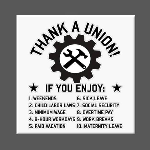 square fridge magnet with white background and text "THANK A UNION!" "IF YOU ENJOY: 1. WEEKENDS 2. CHILD LABOR LAWS 3. MINIMUM WAGE 4. 8-HOUR WORKDAYS 5. PAID VACATION 6. SICK LEAVE 7. SOCIAL SECURITY 8. OVERTIME PAY 9. WORK BREAKS 10. MATERNITY LEAVE"