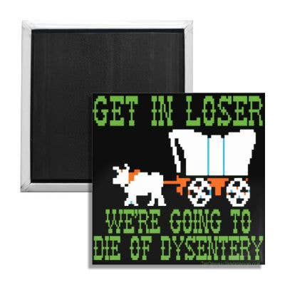"Get In Loser We're Going to Die of Dysentery" square magnet with 8-bit Oregon Trail style green, orange, blue, and grey art 