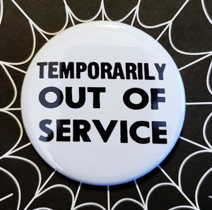 1.25” round pinback button “TEMPORARILY OUT OF SERVICE” in black font on a white background 