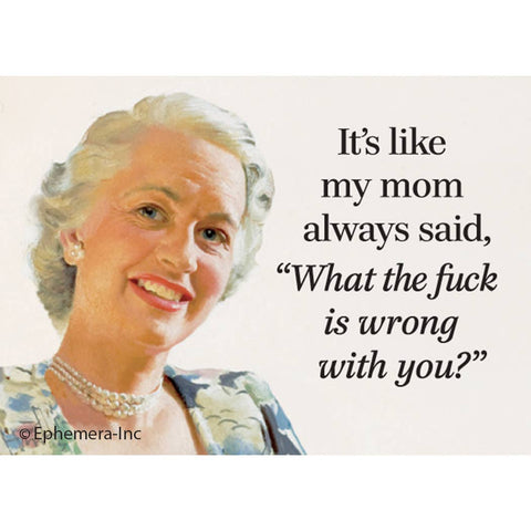 "It's like my mom always said, "What the fuck is wrong with you?"" message rectangular refrigerator magnet