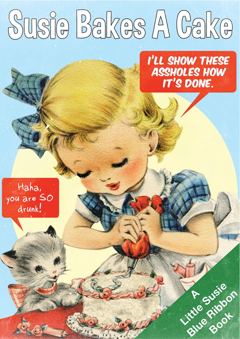 “Susie Bakes A Cake” children’s book parody birthday greeting card, a little girl is frosting a cake and saying “I’ll show these assholes how it’s done” & kitten saying “Haha, you are SO drunk!”