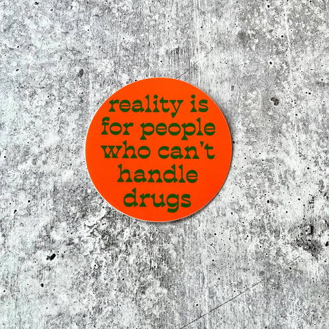 Round 3” vinyl sticker with a bright orange background and green font reading “ Reality is for People Who Can’t Handle Drugs”