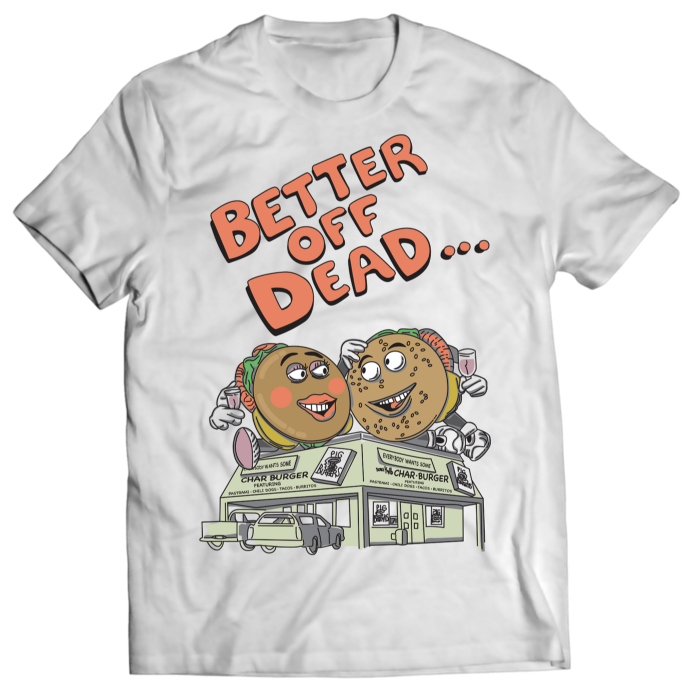 White t shirt with “Better Off Dead” in bubble orange lettering with image of claymation burger couple and Pig Burgers