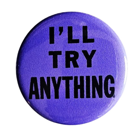1.25” round button with purple background and “I’LL TRY ANYTHING” in black 