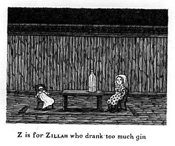 Excerpt from the 1963 Edward Gorey book The Gashlycrumb Tinies. “Z is for Zillah who drank too much gin.”