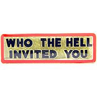 Rectangular enamel pin in gold metal with a red border. Says “WHO THE HELL INVITED YOU” in all capital black block lettering 