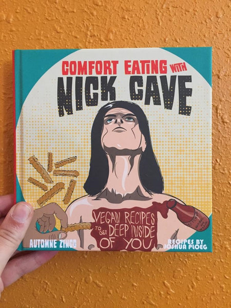 Comfort Eating with Nick Cave: Vegan Recipes to Get Deep Inside of You Joshua Ploeg Automne Zingg hardback book with color illustration