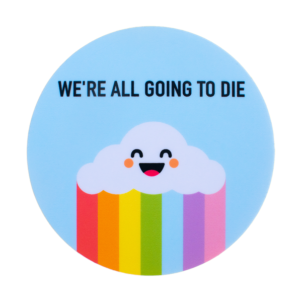 A round vinyl sticker with a light blue background and a smiling cartoon cloud with a rainbow underneath. The words “We’re all going to die” are written in black above the cloud 