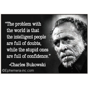 "The problem with the world is that intelligent people are full of doubts, while the stupid ones are full of confidence." Charles Bukowski photo and quote 4" x 3" rectangular refrigerator magnet.